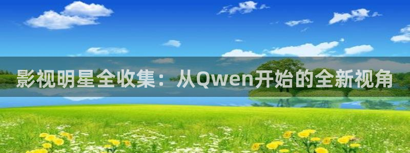 石家庄麦田汽车电影院：影视明星全收集：从Qwen开始的全新视角