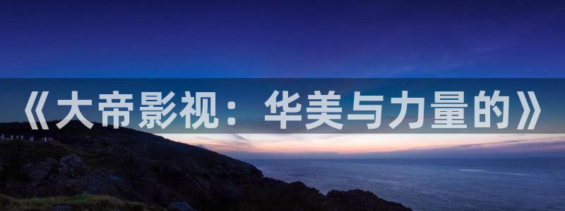 麦田 北京：《大帝影视：华美与力量的》